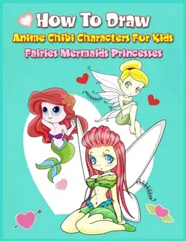 How to Draw Anime Chibi Characters for Kids (Fairies, Mermaids, Princesses): Easy Techniques Step-by-Step Drawing and Activity Book for Children to Le, Paperback/John Boonpunya