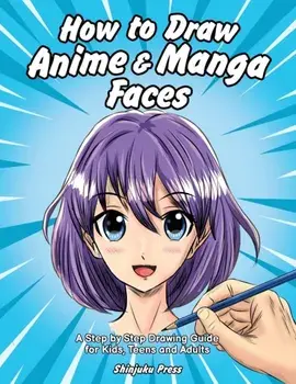 How to Draw Anime & Manga Faces: A Step by Step Drawing Guide for Kids, Teens and Adults, Paperback/***