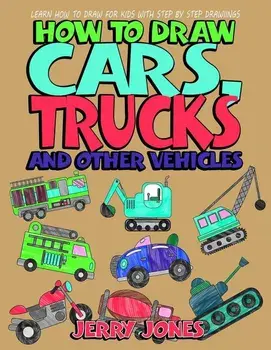 How to Draw Cars, Trucks and Other Vehicles: Learn How to Draw for Kids with Step by Step Drawing, Paperback/Jerry Jones
