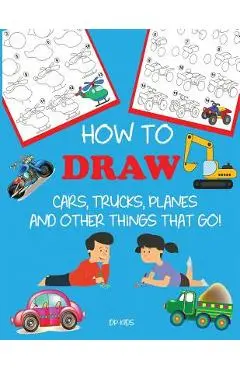 How to Draw Cars, Trucks, Planes, and Other Things That Go!: Learn to Draw Step by Step for Kids - Dp Kids