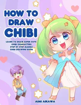 How to Draw Chibi: Learn to Draw Super Cute Chibi Characters - Step by Step Manga Chibi Drawing Book, Paperback/Aimi Aikawa