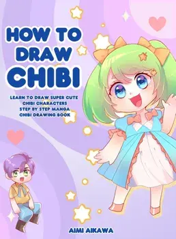 How to Draw Chibi: Learn to Draw Super Cute Chibi Characters - Step by Step Manga Chibi Drawing Book, Hardcover/Aimi Aikawa