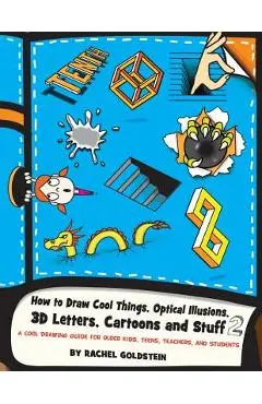 How to Draw Cool Things, Optical Illusions, 3D Letters, Cartoons and Stuff 2: A Cool Drawing Guide for Older Kids, Teens, Teachers, and Students - Rachel A. Goldstein