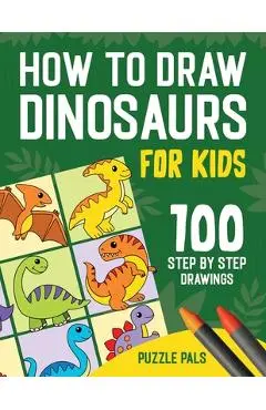 How To Draw Dinosaurs: 100 Step By Step Drawings For Kids Ages 4 to 8 - Puzzle Pals