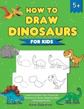 How to Draw Dinosaurs for Kids: Learn to Draw Your Favourite Dinosaurs! (Easy Step-by-Step Drawing Guide), Paperback/***