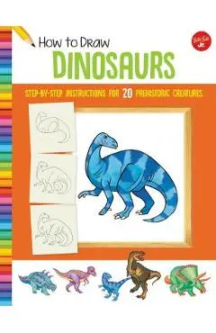 How to Draw Dinosaurs: Step-By-Step Instructions for 20 Prehistoric Creatures - Jeff Shelly