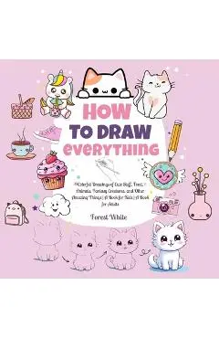 How To Draw Everything: . Colorful Drawings of Cute Stuff, Food, Animals, Fantasy Creatures, and Other Amazing Things A Book for Kids A Book for Adult - Forest White