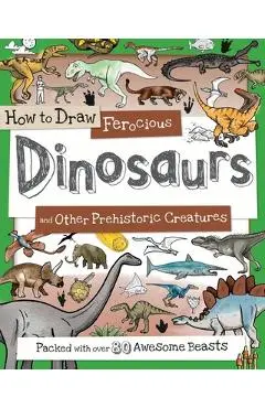 How to Draw Ferocious Dinosaurs and Other Prehistoric Creatures: Packed with Over 80 Amazing Dinosaurs - Fiona Gowen