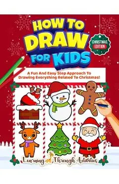 How To Draw For Kids - Christmas Edition: A Fun And Easy Step By Step Approach To Drawing Everything Related To Christmas! - Charlotte Gibbs