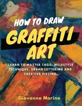 How to Draw Graffiti Art: Learn to Master Tags, Wildstyle Technique, Urban Lettering and Creative Piecing, Paperback/Giovanna Marino