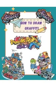 How To Draw Graffiti Characters: A Step By Step Graffiti Letter Art Book For Beginners - George Schott