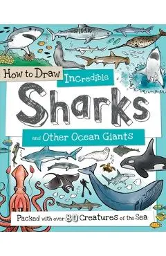 How to Draw Incredible Sharks and Other Ocean Giants: Packed with Over 80 Creatures of the Sea - Fiona Gowen