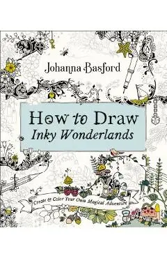 How to Draw Inky Wonderlands: Create and Color Your Own Magical Adventure - Johanna Basford