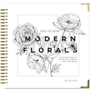 How to Draw Modern Florals: An Introduction to the Art of Flowers, Cacti, and More, Hardcover/Alli Koch