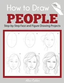 How to Draw People: Step-by-Step Face and Figure Drawing Projects, Paperback/Alisa Calder