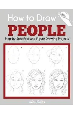 How to Draw People: Step-by-Step Face and Figure Drawing Projects - Alisa Calder