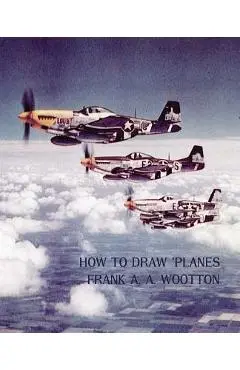 How to Draw Planes (WWII-Era Reprint Edition) - Frank A. A. Wootton