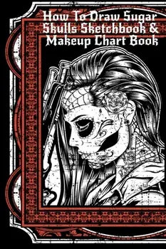 How To Draw Sugar Skulls Sketchbook & Makeup Chart Book: Tatoo Artist Sketch Book For Drawing Dia De Los Muertos Tatoos - Day Of The Dead Sketching No, Paperback/Forever Inked
