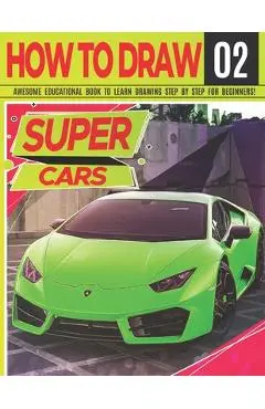 How to Draw Super Cars 02: Awesome Educational Book to Learn Drawing Step by Step For Beginners!: Learn to draw awesome vehicles for kids & adult - Clipart Adventure