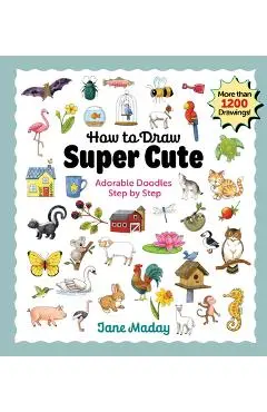 How to Draw Super Cute: Adorable Stuff Step by Step - Jane Maday