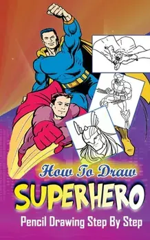How To Draw Superheroes: Pencil Drawings Step by Step: Pencil Drawing Ideas for Absolute Beginners, Paperback/Gala Publication