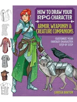 How to Draw Your RPG Character : Armor, Weaponry & Creature Companions. Customize Your Fantasy Character Step by Step, Paperback/Chrissa Barton