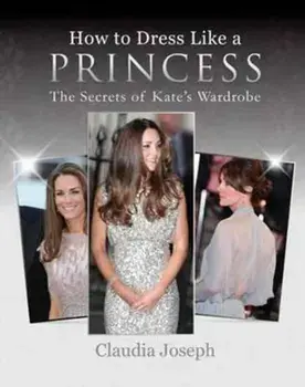 How to Dress Like a Princess. The Secrets of Kate's Wardrobe, Paperback/Claudia Joseph