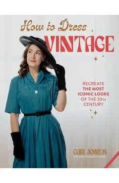 How to Dress Vintage: Re-Create the Most Iconic Looks of the 20th Century - Gabi Jones