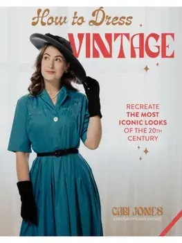 How to Dress Vintage. Re-Create the Most Iconic Looks of the 20th Century, Hardback/Gabi Jones