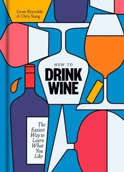 How to Drink Wine: The Easiest Way to Learn What You Like, Hardcover/Grant Reynolds