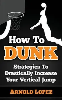 How to Dunk: Strategies to Drastically Increase Your Vertical Jump, Paperback/Arnold Lopez