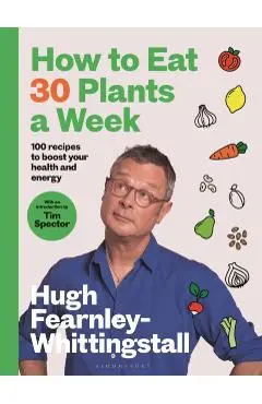 How to Eat 30 Plants a Week: 100 Recipes to Boost Your Health and Energy - Hugh Fearnley-whittingstall