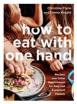 How To Eat With One Hand. Recipes and Other Nourishment for New and Expectant Parents, Paperback/Emma Knight