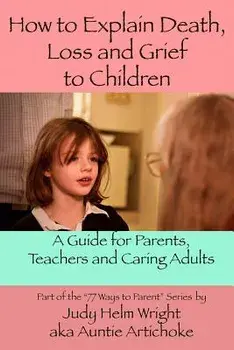 How to Explain Death, Loss, and Grief to Children: A Guide for Parents, Teachers, and Caring Adults, Paperback/Judy Helm Wright