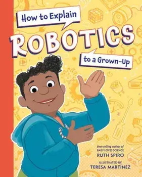 How to Explain Robotics to a Grown-Up, Hardback/Teresa Martinez