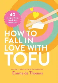 How to Fall in Love with Tofu. 40 recipes from breakfast to dessert, Hardback/Emma de Thouars