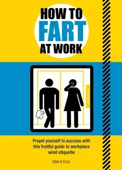 How to Fart at Work. Propel Yourself to Success with this Fruitful Guide to Workplace Wind Etiquette, Paperback/Mathias Prouvost