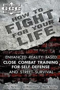 How to Fight for Your Life: Enhanced Reality-Based Close Combat Training for Self-Defense and Street Survival, Paperback/John Perkins
