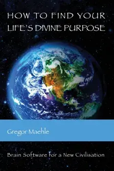 How To Find Your Life's Divine Purpose: Brain Software for a New Civilization, Paperback/Gregor Maehle