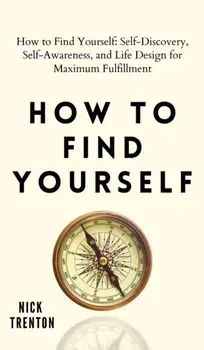 How to Find Yourself: Self-Discovery, Self-Awareness, and Life Design for Maximum Fulfillment, Hardcover/Nick Trenton