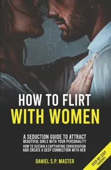 How To Flirt With Women: A Seduction Guide to Attract Beautiful Girls with your Personality. How to Sustain a Captivating Conversation and Crea, Paperback/Daniel S. P. Master