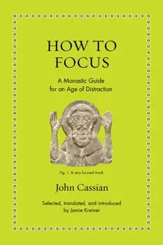 How to Focus. A Monastic Guide for an Age of Distraction, Hardback/John Cassian