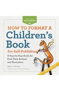How to Format a Children's Book for Self-Publishing: A Step-by-Step Guide for First-Time Authors and Illustrators - Becky Bayne