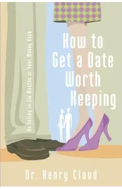How to Get a Date Worth Keeping: Be Dating in Six Months or Your Money Back - Henry Cloud