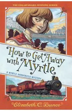 How to Get Away with Myrtle (Myrtle Hardcastle Mystery 2) - Elizabeth C. Bunce