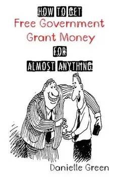 How to Get Free Government Grant Money for Almost Anything: How to Get Free Government Grants and Money, Paperback/Danielle Green