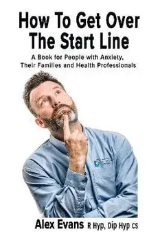 How to get over the start line: A Book for People with Anxiety, Their Families and Health Professionals, Paperback/Alex Evans