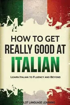 How to Get Really Good at Italian: Learn Italian to Fluency and Beyond, Paperback/Language Learning Polyglot