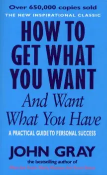 How to Get What You Want and Want What You Have/John Gray