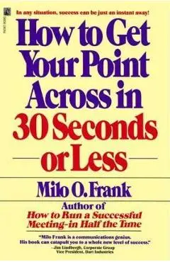 How to Get Your Point Across in 30 Seconds or Less - Milo O. Frank